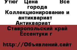 Утюг › Цена ­ 6 000 - Все города Коллекционирование и антиквариат » Антиквариат   . Ставропольский край,Ессентуки г.